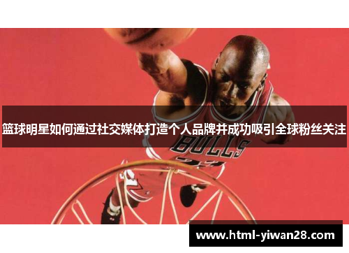 篮球明星如何通过社交媒体打造个人品牌并成功吸引全球粉丝关注