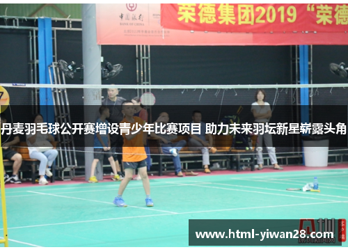 丹麦羽毛球公开赛增设青少年比赛项目 助力未来羽坛新星崭露头角