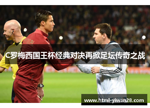 C罗梅西国王杯经典对决再掀足坛传奇之战