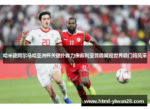 哈米德阿尔马哈亚洲杯关键扑救力保叙利亚晋级展现世界级门将风采