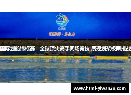 国际划船锦标赛：全球顶尖高手同场竞技 展现划桨极限挑战