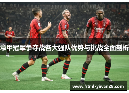 意甲冠军争夺战各大强队优势与挑战全面剖析