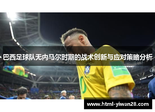巴西足球队无内马尔时期的战术创新与应对策略分析