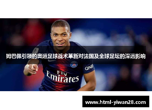 姆巴佩引领的奥运足球战术革新对法国及全球足坛的深远影响