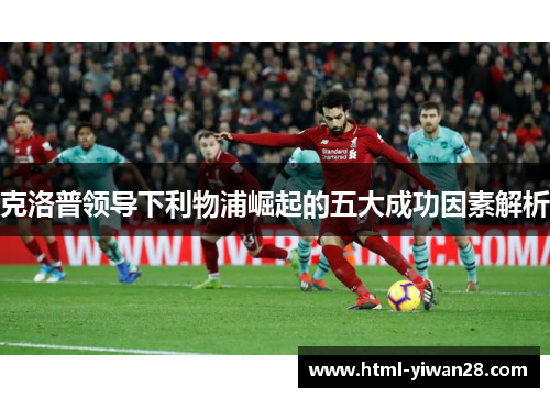 克洛普领导下利物浦崛起的五大成功因素解析