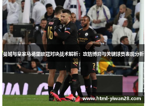 曼城与皇家马德里欧冠对决战术解析：攻防博弈与关键球员表现分析