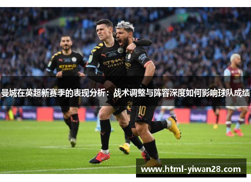 曼城在英超新赛季的表现分析：战术调整与阵容深度如何影响球队成绩