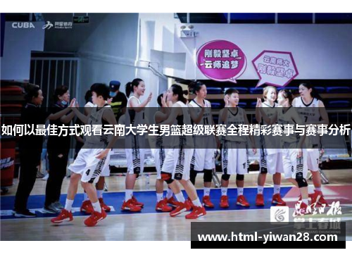 如何以最佳方式观看云南大学生男篮超级联赛全程精彩赛事与赛事分析