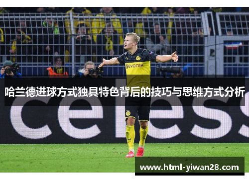 哈兰德进球方式独具特色背后的技巧与思维方式分析