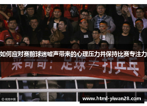 如何应对赛前球迷嘘声带来的心理压力并保持比赛专注力