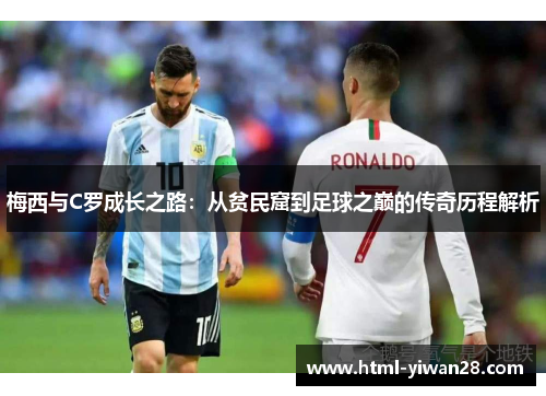 梅西与C罗成长之路：从贫民窟到足球之巅的传奇历程解析