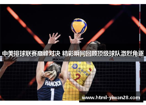 中美排球联赛巅峰对决 精彩瞬间回顾顶级球队激烈角逐