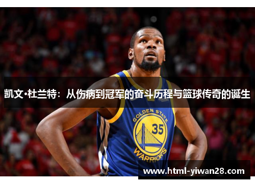 凯文·杜兰特：从伤病到冠军的奋斗历程与篮球传奇的诞生