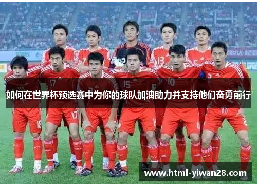 如何在世界杯预选赛中为你的球队加油助力并支持他们奋勇前行