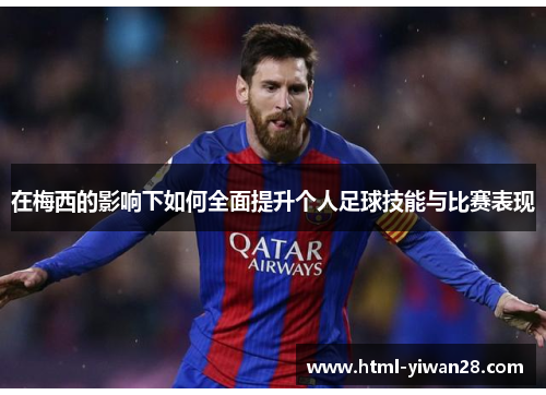 在梅西的影响下如何全面提升个人足球技能与比赛表现