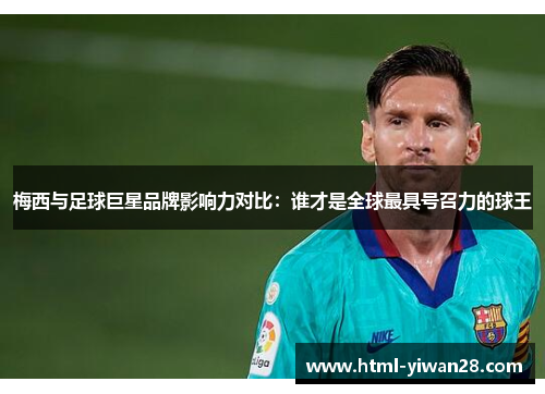 梅西与足球巨星品牌影响力对比：谁才是全球最具号召力的球王