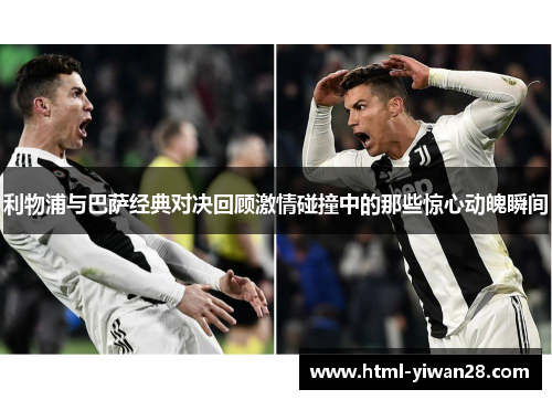 利物浦与巴萨经典对决回顾激情碰撞中的那些惊心动魄瞬间