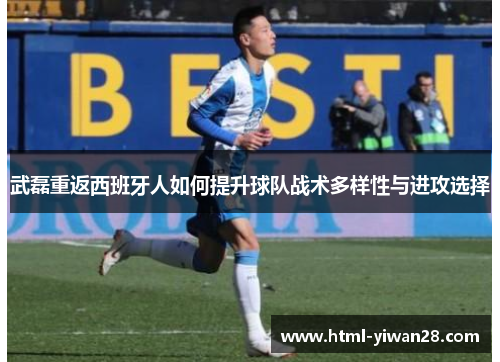 武磊重返西班牙人如何提升球队战术多样性与进攻选择