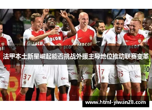 法甲本土新星崛起能否挑战外援主导地位推动联赛变革