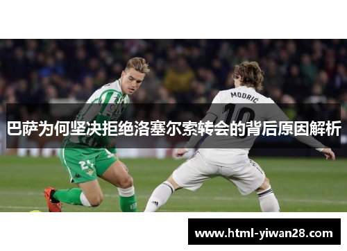 巴萨为何坚决拒绝洛塞尔索转会的背后原因解析