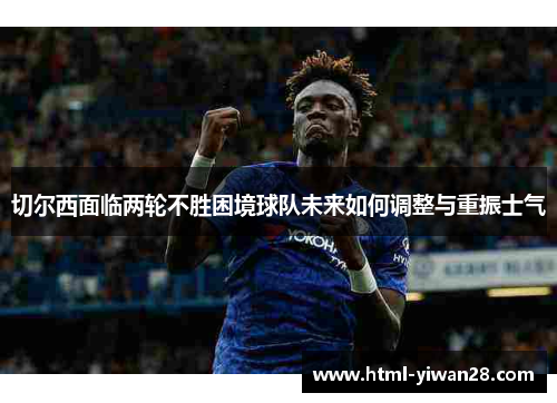 切尔西面临两轮不胜困境球队未来如何调整与重振士气