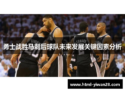 勇士战胜马刺后球队未来发展关键因素分析