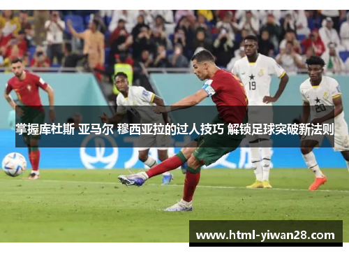 掌握库杜斯 亚马尔 穆西亚拉的过人技巧 解锁足球突破新法则
