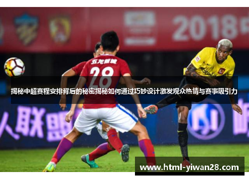 揭秘中超赛程安排背后的秘密揭秘如何通过巧妙设计激发观众热情与赛事吸引力
