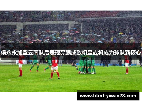 侯永永加盟云南队后表现亮眼成效初显或将成为球队新核心