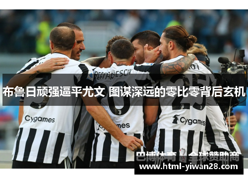 布鲁日顽强逼平尤文 图谋深远的零比零背后玄机