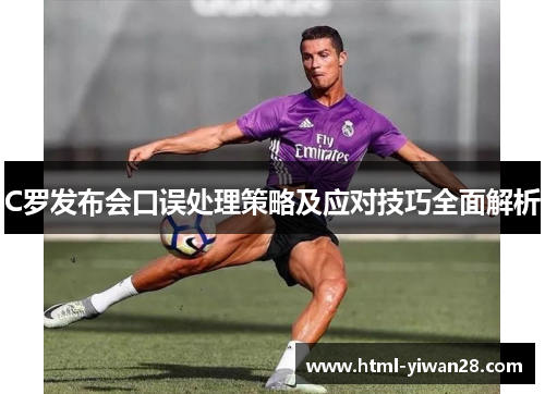 C罗发布会口误处理策略及应对技巧全面解析