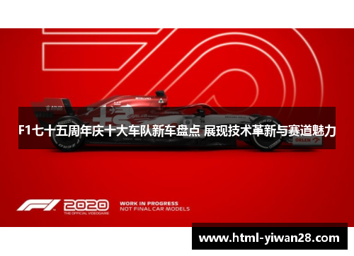 F1七十五周年庆十大车队新车盘点 展现技术革新与赛道魅力
