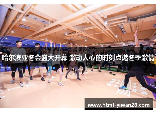 哈尔滨亚冬会盛大开幕 激动人心的时刻点燃冬季激情