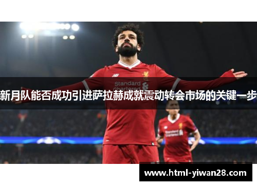 新月队能否成功引进萨拉赫成就震动转会市场的关键一步