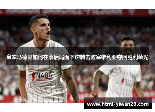 皇家马德里如何在落后局面下逆转击败塞维利亚夺回胜利荣光