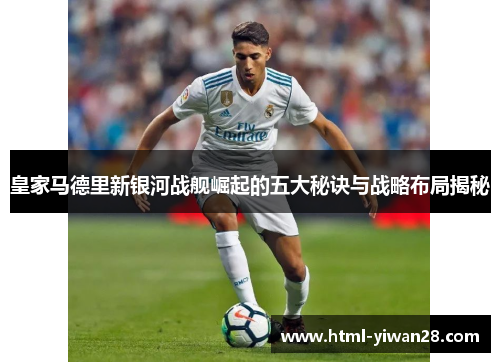 皇家马德里新银河战舰崛起的五大秘诀与战略布局揭秘