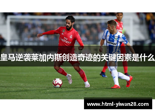 皇马逆袭莱加内斯创造奇迹的关键因素是什么