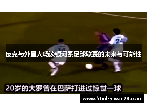 皮克与外星人畅谈银河系足球联赛的未来与可能性