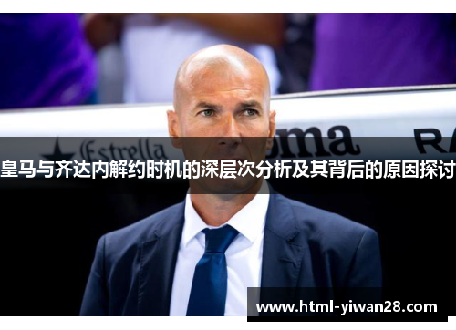 皇马与齐达内解约时机的深层次分析及其背后的原因探讨