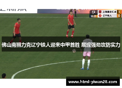 佛山南狮力克辽宁铁人迎来中甲首胜 展现强劲攻防实力