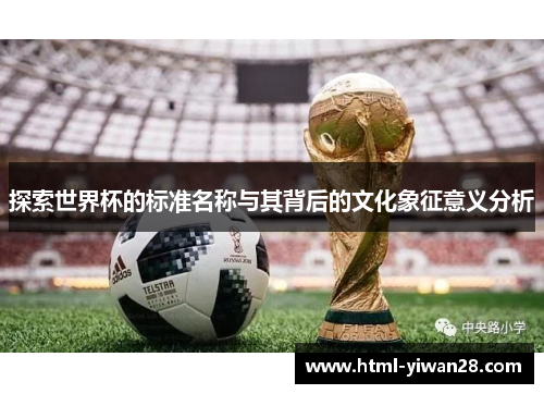 探索世界杯的标准名称与其背后的文化象征意义分析