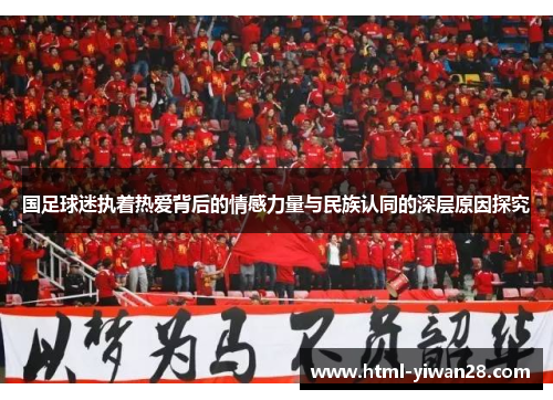 国足球迷执着热爱背后的情感力量与民族认同的深层原因探究