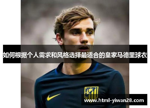 如何根据个人需求和风格选择最适合的皇家马德里球衣