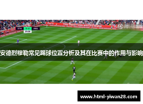 安德烈穆勒常见踢球位置分析及其在比赛中的作用与影响
