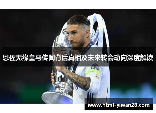 恩佐无缘皇马传闻背后真相及未来转会动向深度解读