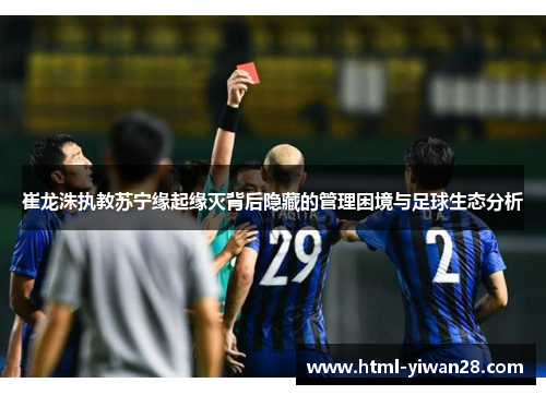 崔龙洙执教苏宁缘起缘灭背后隐藏的管理困境与足球生态分析