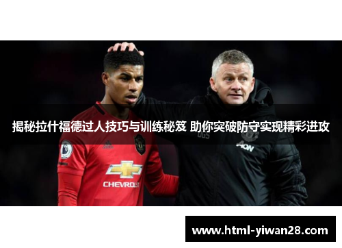揭秘拉什福德过人技巧与训练秘笈 助你突破防守实现精彩进攻
