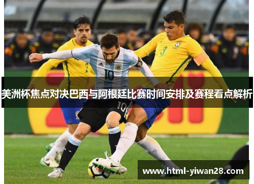 美洲杯焦点对决巴西与阿根廷比赛时间安排及赛程看点解析 美洲杯焦点对决巴西与阿根廷比赛时间安排及赛程看点解析