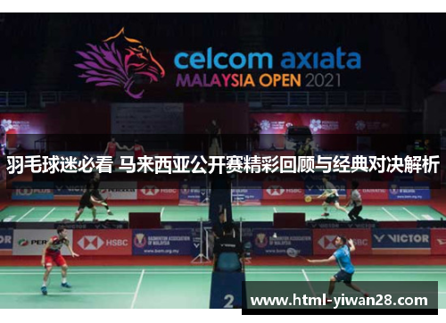 羽毛球迷必看 马来西亚公开赛精彩回顾与经典对决解析