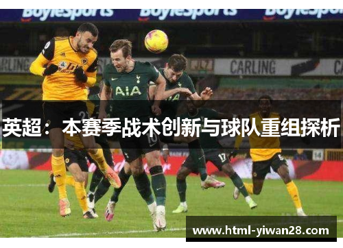 英超：本赛季战术创新与球队重组探析